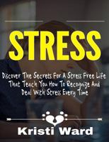 Stress: Discover the Secrets for a Stress Free Life That Teach You How to Recognize and Deal with Stress Every Time 1541199057 Book Cover