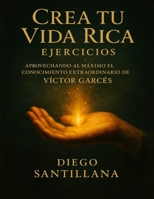 Crea tu Vida Rica Ejercicios: Aprovechando al Máximo el Conocimiento Extraordinario de Víctor Garcés (Spanish Edition) B0G7ZXDSXR Book Cover
