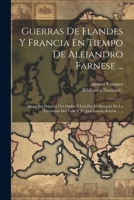 Guerras De Flandes Y Francia En Tiempo De Alejandro Farnese ...: Ahora Por Primera Vez Dadas Á Luz Por El Marqués De La Fuensanta Del Valle Y D. José Sancho Rayon ...... 1021220728 Book Cover