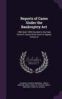 Reports of Cases Under the Bankruptcy ACT: 1883 [And 1890] Decided in the High Court of Justice & the Court of Appeal, Volume 8 1358705860 Book Cover