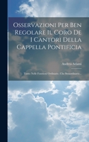 Osservazioni Per Ben Regolare Il Coro De I Cantori Della Cappella Pontificia: Tanto Nelle Funzioni Ordinarie, Che Straordinarie... 1020536780 Book Cover