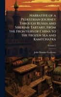 Narrative of a Pedestrian Journey Through Russia and Siberian Tartary, From the Frontiers of China to the Frozen Sea and Kamtchatka 1023892480 Book Cover