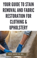 Your Guide to Stain Removal and Fabric Restoration for Clothing & Upholstery: DIY Techniques for Pre-Treating, Spot Cleaning, Deodorizing, Bleaching ... Clothes, Furniture, Car Interiors and More B0CTYHYLWJ Book Cover
