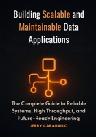 Building Scalable and Maintainable Data Applications: The Complete Guide to Reliable Systems, High Throughput, and Future-Ready Engineering B0FP8889G5 Book Cover
