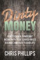 Dirty Money: How to Earn a Significant Income with Your Service-Based Business and Enjoy a Good Life! 1732571007 Book Cover