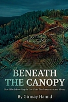 BENEATH THE CANOPY: How Lidar Is Revealing the Lost Cities That Rewrote Ancient History B0GXPZKR52 Book Cover