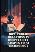 How Public Relations in Hospitality Adapts to AI Technology: Using AI in hospitality communications • Future trends and predictions for artificial intelligence in hospitality public relations B0DVBNXNBL Book Cover