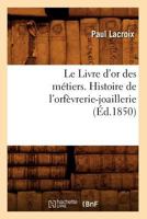 Le Livre D'Or Des Ma(c)Tiers., Histoire de L'Orfa]vrerie-Joaillerie (A0/00d.1850) 201256934X Book Cover