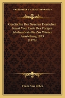 Geschichte Der Neueren Deutschen Kunst Vom Ende Des Vorigen Jahrhunderts Bis Zur Wiener Ausstellung 1873: Mit Ber�cksichtigung Der Gleichzeitigen Kunstentwicklung in Frankreich, Belgien, Holland, Engl 1276372183 Book Cover