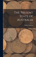 The Present State of Australia: A Description of the Country, Its Advantages and Prospects, With Reference to Emigration: And a Particular Account of ... and Condition of Its Aboriginal Inhabitants 1016461127 Book Cover
