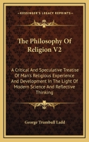 The Philosophy Of Religion V2: A Critical And Speculative Treatise Of Man's Religious Experience And Development In The Light Of Modern Science And Reflective Thinking 1163309125 Book Cover