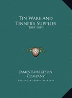 Tin Ware And Tinner's Supplies: 1889 0548797501 Book Cover