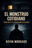 El Monstruo Cotidiano: Chris Watts y la banalidad del silencio (Spanish Edition) B0GL3BK7JN Book Cover