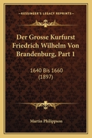 Der Grosse Kurfurst Friedrich Wilhelm Von Brandenburg, Part 1: 1640 Bis 1660 1167684508 Book Cover