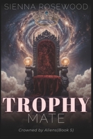Trophy Mate: A Why Choose Sci-Fi Omegaverse Reverse Harem Romance (Crowned by Aliens) B0GJTK85D3 Book Cover