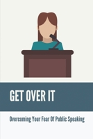 Get Over It: Overcoming Your Fear Of Public Speaking: What Extend Are You Confident In Public Speaking B099C5LH9P Book Cover