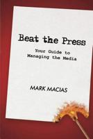 Beat the Press: Your Guide to Managing the Media 0595522475 Book Cover