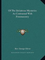 Of The Idolatrous Mysteries As Contrasted With Freemasonry 1425304915 Book Cover