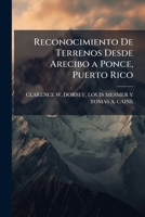 Reconocimiento de Terrenos Desde Arecibo a Ponce, Puerto Rico - Primary Source Edition 1289940924 Book Cover