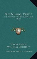 Pro Nihilo, Part 1: The Prelude To The Arnim Trial 1165676257 Book Cover
