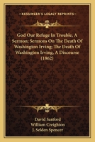 God Our Refuge In Trouble, A Sermon; Sermons On The Death Of Washington Irving; The Death Of Washington Irving, A Discourse 1120624452 Book Cover