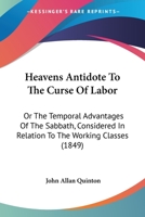 Heavens Antidote to the Curse of Labor: Or the Temporal Advantages of the Sabbath, Considered in Relation to the Working Classes 1436867894 Book Cover