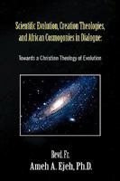 Scientific Evolution, Creation Theologies, and African Cosmogonies in Dialogue: Towards a Christian Theology of Evolution 143634395X Book Cover