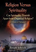 Religion Versus Spirituality: Can Spirituality Flourish Apart from Organized Religion? (Debates in Dialogues) 164438504X Book Cover