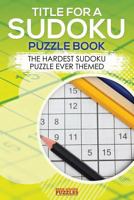 Title for a Sudoku Puzzle Book - The Hardest Sudoku Puzzle Ever Themed 1683779886 Book Cover