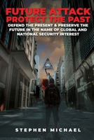 Future Attack: Protect the Past: Defend the Present & Preserve the Future in the Name of Global and National Security Interest 1532048750 Book Cover