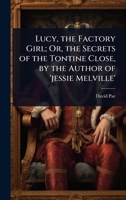 Lucy, the Factory Girl; Or, the Secrets of the Tontine Close, by the Author of 'jessie Melville' 1023689421 Book Cover