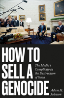 How to Sell a Genocide: The Media's Complicity in the Destruction of Gaza 0745351654 Book Cover
