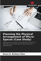 Planning the Physical Arrangement of Micro-Spaces (Case Study): Redesigning the Layout of the Paint and Chemical Warehouse at a Multinational Sporting Goods Manufacturer 6206378748 Book Cover
