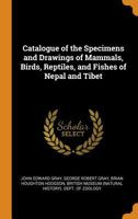 Catalogue of the Specimens and Drawings of Mammals, Birds, Reptiles, and Fishes of Nepal and Tibet 1016214030 Book Cover