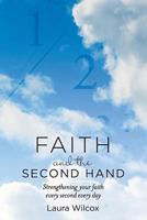 Faith and the Second Hand: Strengthening Your Faith Every Second Every Day 1539954749 Book Cover