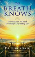 The Breath Knows: Recovering from PTSD and Reclaiming the Joy of Being Alive 1967405425 Book Cover
