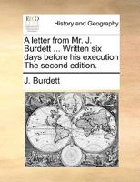 A letter from Mr. J. Burdett ... Written six days before his execution The second edition. 1170578357 Book Cover