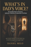 WHAT'S IN DAD'S VOICE?: The Invisible Power of Presence, Authority, Protection & Leadership in the Home B0H2HJPWWG Book Cover
