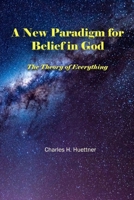A New Paradigm for Belief in God: The Theory of Everything 1647198275 Book Cover