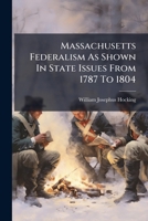 Massachusetts Federalism As Shown In State Issues From 1787 To 1804... 1274657881 Book Cover