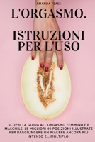 L'Orgasmo. Istruzioni Per l'Uso.: Scopri la Guida all'Orgasmo Femminile e Maschile. Le Migliori 40 Posizioni Illustrate per Raggiungere un Piacere Ancora Pi� Intenso e... Multiplo. 1801574642 Book Cover