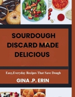 SOURDOUGH DISCARD MADE DELICIOUS: “ Easy, Everyday Recipes That Save Dough” B0FCS9BQNQ Book Cover