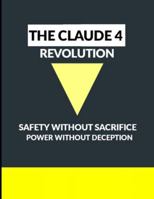 The Claude 4 Revolution: Safety Without Sacrifice, Power Without Deception B0G4CXV1YP Book Cover