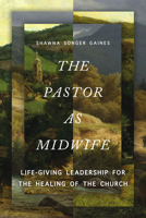 The Pastor as Midwife: Life-Giving Leadership for the Healing of the Church 1514012448 Book Cover