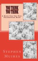 You Think You Think: A Book for the Non-Fragmented Mind 1986301273 Book Cover