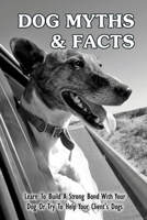 Dog Myths & Facts: Learn To Build A Strong Bond With Your Dog Or Try To Help Your Client's Dogs: Do You Think Using Treats In Dog Training Is Bribing B09C3D58ZN Book Cover