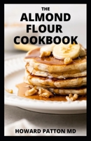 THE ALMOND FLOUR COOKBOOK: The Essential Guide to Delicious Almond Flour Meals with Recipes for Breakfast, Lunch And Dinner B099BV5XQW Book Cover