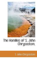 The Homilies of S. John Chrysostom, 101555816X Book Cover