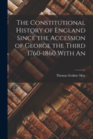 The Constitutional History of England Since the Accession of George the Third 1760-1860 With An 1018980954 Book Cover