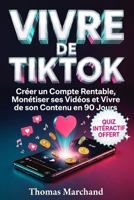 VIVRE DE TIKTOK Le Guide pour Vivre de son Contenu en 90 Jours: Créer un Compte Rentable, Monétiser ses Vidéos et Devenir Créateur de Contenu. Algorithme et Formats Viraux (French Edition) B0H237M4RC Book Cover